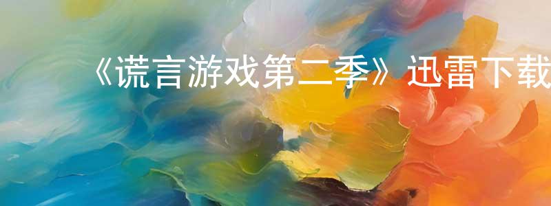 ﻿陈乃春发布﻿《谎言游戏第二季》迅雷下载/在线观看-都市情感-美剧天堂